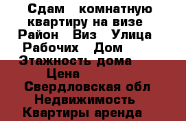 Сдам 1-комнатную квартиру на визе › Район ­ Виз › Улица ­ Рабочих › Дом ­ 13 › Этажность дома ­ 9 › Цена ­ 13 000 - Свердловская обл. Недвижимость » Квартиры аренда   